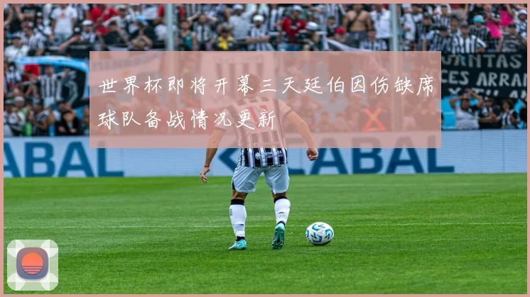 世界杯即将开幕三天廷伯因伤缺席球队备战情况更新